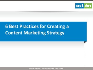 6 Best Practices for Creating a
Content Marketing Strategy

www.act-on.com | @ActOnSoftware | #ActOnSW

 