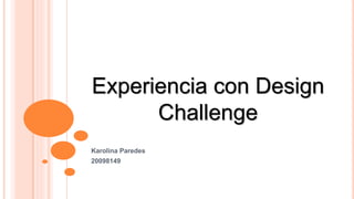 Experiencia con Design
Challenge
Karolina Paredes
20098149
 