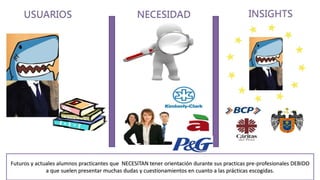 Futuros y actuales alumnos practicantes que NECESITAN tener orientación durante sus practicas pre-profesionales DEBIDO
a que suelen presentar muchas dudas y cuestionamientos en cuanto a las prácticas escogidas.
 