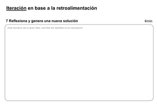 Iteración en base a la retroalimentación
7 Reflexiona y genera una nueva solución 4min
¡Haz bocetos de tu gran idea, escribe los detalles si es necesario!
 