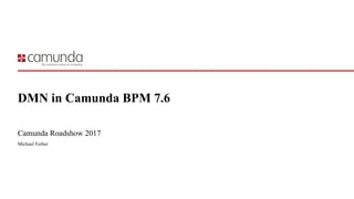DMN in Camunda BPM 7.6
Camunda Roadshow 2017
Michael Ferber
 