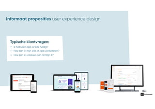 en
ities
AGILE TEAMS
Brand value & priciples, Brand
identity, Tone of voice, Media bank,  
Content strategy
Channel & design principles
Reference design
Structure and navigation
Patterns & guideliness
Digital identity
Pages & templates
Ul components
Elements
Reference code
(wet, components)
Platform speciﬁc code
Service ecosysteem,
personas, journeys
& dialogen
Service design
UX design
Brand
Visual design
Development
Content
Informaat proposities user experience design
Typische klantvragen:
‣ Hoe kan ik mijn site of app verbeteren?
‣ Hoe kan ik voldoen aan richtlijn X?
‣ Ik heb een app of site nodig?
 
