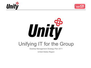 Unifying IT for the Group Desktop Management Strategy Plan 2011 United States Region 