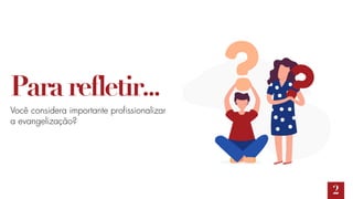 Pararefletir...
Você considera importante profissionalizar
a evangelização?
2
 