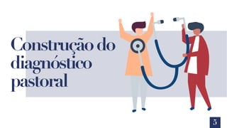5
Construçãodo
diagnóstico
pastoral
 
