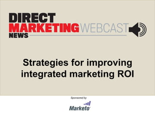 Strategies for improving
integrated marketing ROI

          Sponsored by
 