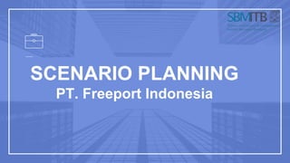 SCENARIO PLANNING
PT. Freeport Indonesia
 