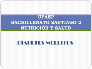 UPAEP
BACHILLERATO SANTIAGO 2
   NUTRICIÓN Y SALUD


  DIABETES MELLITUS
 