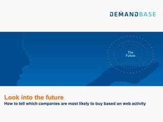 Look into the future
How to tell which companies are most likely to buy based on web activity
 