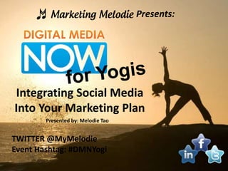 Presents:




Integrating Social Media
Into Your Marketing Plan
        Presented by: Melodie Tao


TWITTER @MyMelodie
Event Hashtag: #DMNYogi
 
