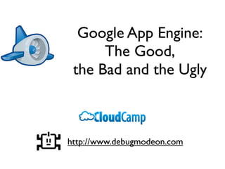 Google App Engine:
      The Good,
 the Bad and the Ugly



http://www.debugmodeon.com
 