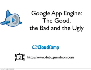Google App Engine:
                                   The Good,
                              the Bad and the Ugly



                             http://www.debugmodeon.com

martes 16 de junio de 2009
 