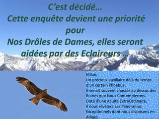Milan,  Un précieux auxiliaire déjà du temps d’un certain Phoebus ,  Il venait souvent chasser au dessus des Ruines que Nous Contemplerons. Doté d’une Acuité ExtraOrdinaire,  il nous révèlera Les Panoramas Exceptionnels dont nous disposons en Ariège 