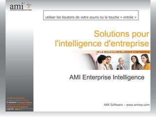 Pour entrer dans la démonstration,  utiliser les boutons de votre souris ou la touche « entrée » Veille marketing/e-réputation Solutions pour  l'intelligenced'entreprise AMI Enterprise Intelligence                                  AMI Software – www.amisw.com  