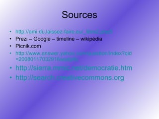 Sources http://ami.du.laissez-faire.eu/_libre2.php5 Prezi – Google – timeline – wikipédia Picnik.com http:// www.answer.yahoo.com/question/index?qid =20080117032916aaatp6c   http://sierra.mmic.net/democratie.htm http://search.creativecommons.org   