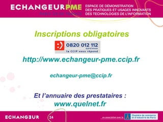 http://www.echangeur-pme.ccip.fr [email_address] Et l’annuaire des prestataires :  www.quelnet.fr   Inscriptions obligatoires 
