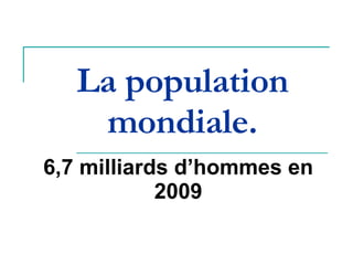 La population mondiale. 6,7 milliards d’hommes en 2009 
