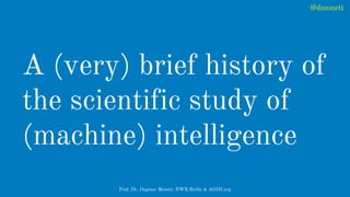 A (very) brief history of
the scientific study of
(machine) intelligence
@dmonett
Prof. Dr. Dagmar Monett, HWR Berlin & AG...