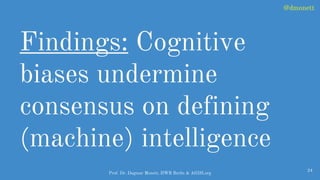 Findings: Cognitive
biases undermine
consensus on defining
(machine) intelligence
24
Prof. Dr. Dagmar Monett, HWR Berlin &...