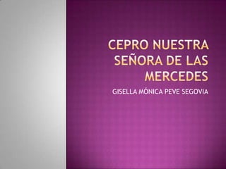 CEPRO NUESTRA SEÑORA DE LAS MERCEDES GISELLA MÓNICA PEVE SEGOVIA 