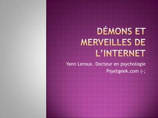 Yann Leroux. Docteur en psychologie
                 Psyetgeek.com (-;
 
