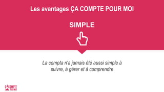 Les avantages ÇA COMPTE POUR MOI
SIMPLE
La compta n'a jamais été aussi simple à
suivre, à gérer et à comprendre
 