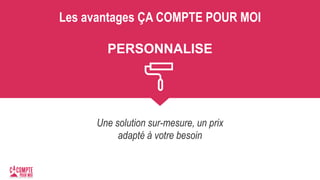 Les avantages ÇA COMPTE POUR MOI
PERSONNALISE
Une solution sur-mesure, un prix
adapté à votre besoin
 