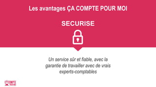 Les avantages ÇA COMPTE POUR MOI
SECURISE
Un service sûr et fiable, avec la
garantie de travailler avec de vrais
experts-comptables
 