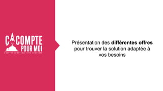 Présentation des différentes offres
pour trouver la solution adaptée à
vos besoins
 