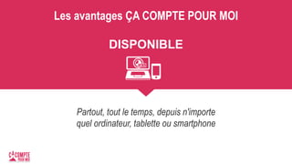 Les avantages ÇA COMPTE POUR MOI
DISPONIBLE
Partout, tout le temps, depuis n'importe
quel ordinateur, tablette ou smartphone
 