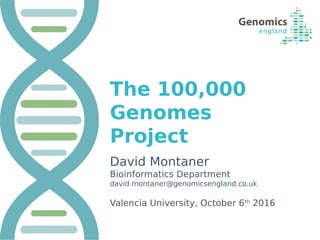 The 100,000
Genomes
Project
David Montaner
Bioinformatics Department
david.montaner@genomicsengland.co.uk
Valencia University, October 6th
2016
 