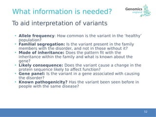 What information is needed?
52
To aid interpretation of variants
• Allele frequency: How common is the variant in the ‘hea...