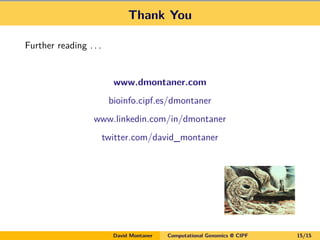 Thank You
Further reading . . .
www.dmontaner.com
bioinfo.cipf.es/dmontaner
www.linkedin.com/in/dmontaner
twitter.com/david_montaner
David Montaner Computational Genomics @ CIPF 15/15
 