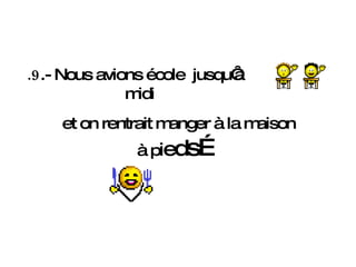 .9 .- Nous avions école  jusqu‘à midi  et on rentrait manger à la maison  à p i e d s… 