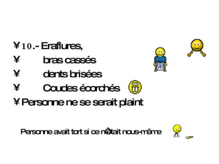 10 .- Eraflures,  bras cassés dents brisées  Coudes écorchés Personne ne se serait plaint Personne avait tort si ce n‘était nous-même 