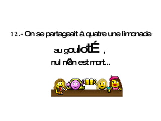 12 .- On se partageait à quatre une limonade  au g ou lo t… ,  nul n‘en est mort... 