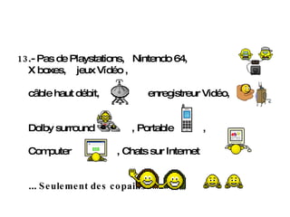 13 .- Pas de Playstations,  Nintendo 64, X boxes,  jeux Vídéo ,  câble haut débit,  enregistreur Vidéo,  Dolby surround  , Portable  , Computer  , Chats sur Internet  ...  Seulement des copains .   