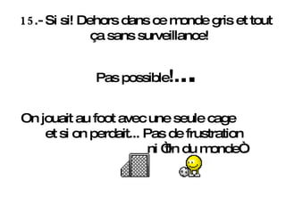 15 .- Si si! Dehors dans ce monde gris et tout ça sans surveillance!  Pas possible ! . . . On jouait au foot avec une seule cage  et si on perdait... Pas de frustration  ni “fin du monde“. 