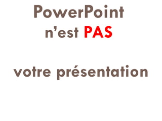 PowerPoint   n’est  PAS   votre présentation 