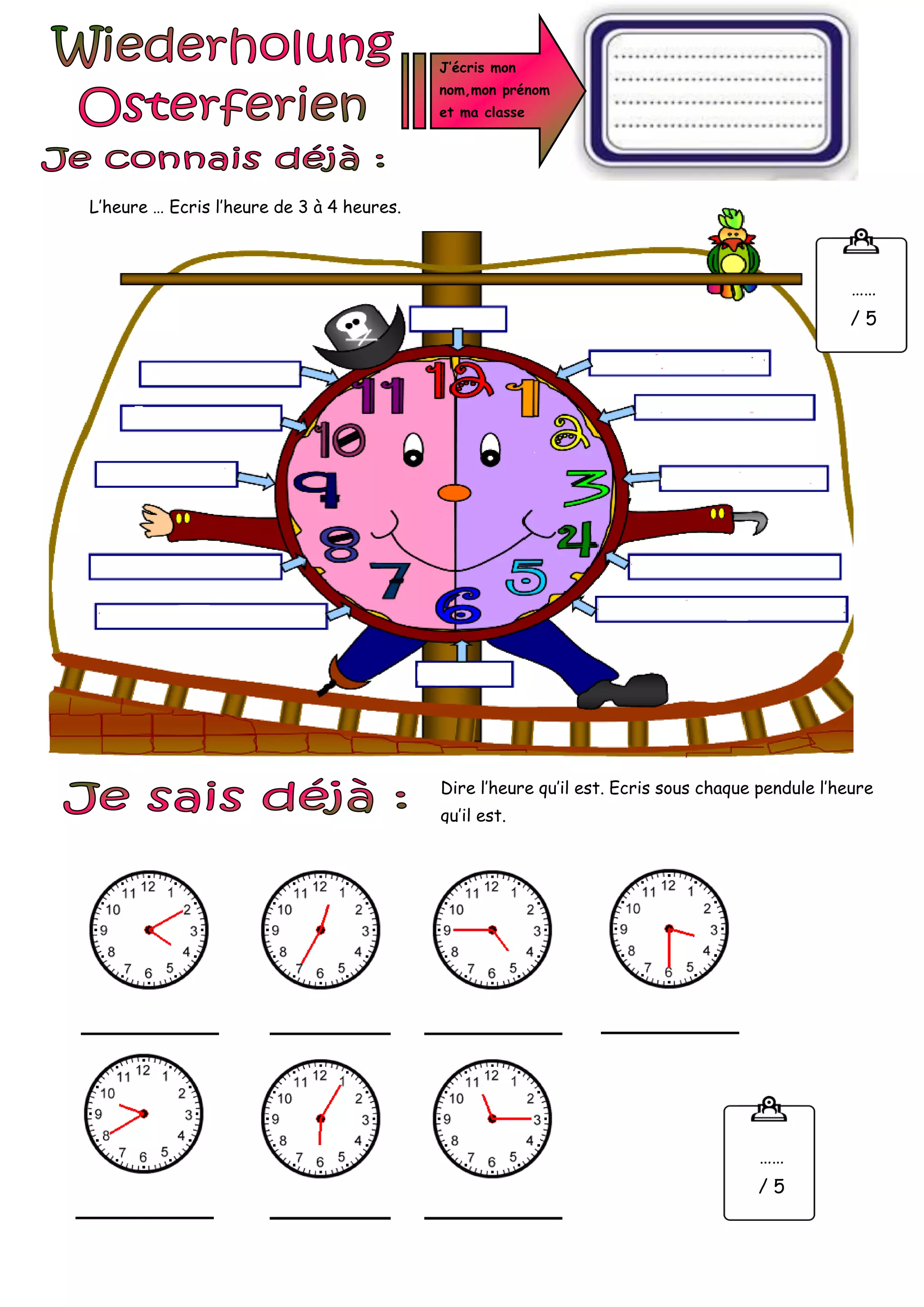 Dire l’heure qu’il est. Ecris sous chaque pendule l’heure
qu’il est.
J’écris mon
nom,mon prénom
et ma classe
……
/ 5
L’heure … Ecris l’heure de 3 à 4 heures.
……
/ 5