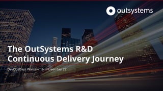 The OutSystems R&D
Continuous Delivery Journey
DevOpsDays Warsaw ‘16 - November 22
 