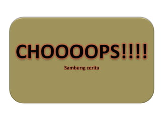 CHOOOOPS!!!!Sambungcerita