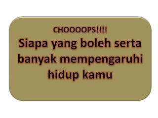 CHOOOOPS!!!!Siapa yang bolehsertabanyakmempengaruhihidupkamu
