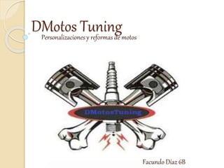 DMotos Tuning 
Personalizaciones y reformas de motos 
Facundo Díaz 6B 
 