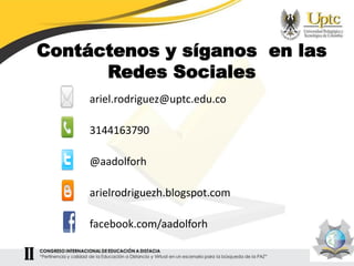 Contáctenos y síganos en las
Redes Sociales
ariel.rodriguez@uptc.edu.co
3144163790
@aadolforh
arielrodriguezh.blogspot.com
facebook.com/aadolforh
 