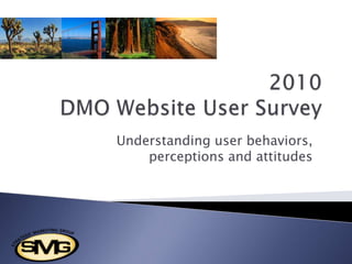 2010 DMO Website User Survey Understanding user behaviors, perceptions and attitudes 