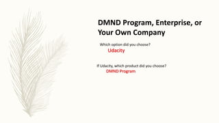 DMND Program, Enterprise, or
Your Own Company
Which option did you choose?
Udacity
If Udacity, which product did you choose?
DMND Program
 