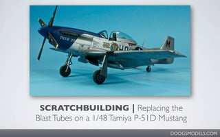 SCRATCHBUILDING | Replacing the
Blast Tubes on a 1/48 Tamiya P-51D Mustang
                                     DOOGSMODELS.COM
 