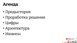 Агенда 
• Предыстория 
• Проработка решения 
• Цифры 
• Архитектура 
• Нюансы 
 