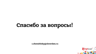 Спасибо за вопросы! 
s.zhemzhitsky@cleverdata.ru 
